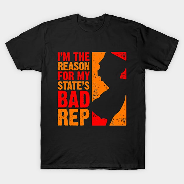 I'm the Reason For My State's Bad Rep T-Shirt by PlasmicStudio